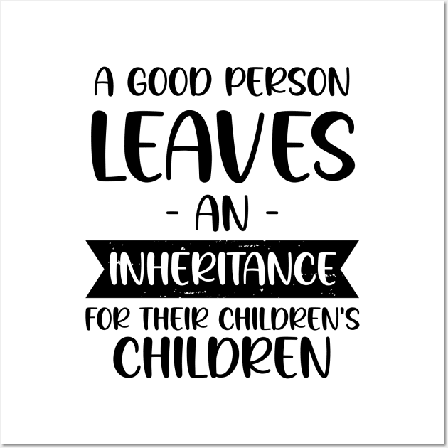 A Good Person Leaves An Inheritance, For Their Children's Children Wall Art by chidadesign